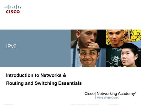 © 2008 Cisco Systems, Inc. All rights reserved.Cisco ConfidentialPresentation_ID 1 IPv6 Introduction to Networks & Routing and Switching Essentials.