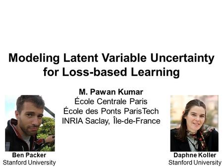 Modeling Latent Variable Uncertainty for Loss-based Learning Daphne Koller Stanford University Ben Packer Stanford University M. Pawan Kumar École Centrale.