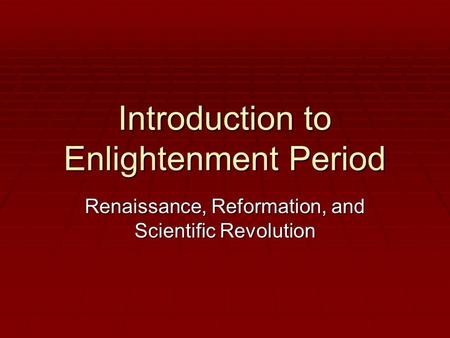 Introduction to Enlightenment Period Renaissance, Reformation, and Scientific Revolution.