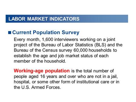 LABOR MARKET INDICATORS  Current Population Survey Every month, 1,600 interviewers working on a joint project of the Bureau of Labor Statistics (BLS)