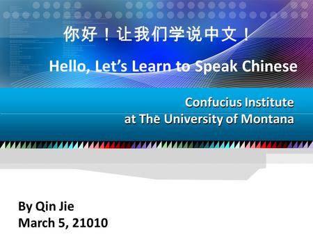 R Confucius Institute at The University of Montana By Qin Jie March 5, 21010 你好！让我们学说中文！ Hello, Let’s Learn to Speak Chinese.