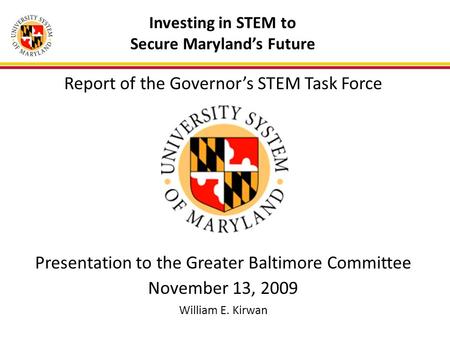 Investing in STEM to Secure Maryland’s Future Report of the Governor’s STEM Task Force Presentation to the Greater Baltimore Committee November 13, 2009.