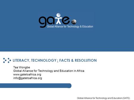 Global Alliance for Technology and Education (GATE) LITERACY, TECHNOLOGY : FACTS & RESOLUTION Taa Wongbe Global Alliance for Technology and Education in.