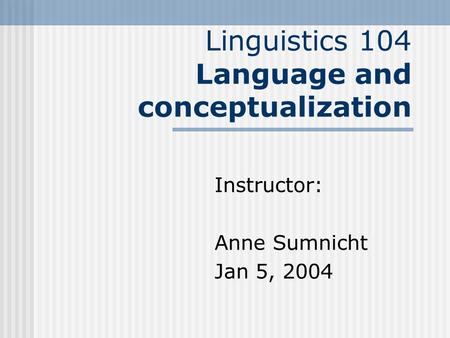 Linguistics 104 Language and conceptualization Instructor: Anne Sumnicht Jan 5, 2004.