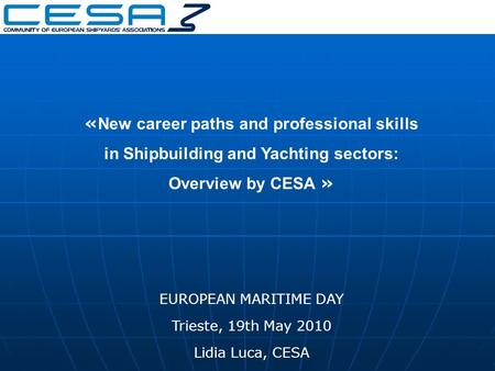 « New career paths and professional skills in Shipbuilding and Yachting sectors: Overview by CESA » EUROPEAN MARITIME DAY Trieste, 19th May 2010 Lidia.