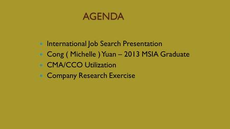 AGENDA AGENDA International Job Search Presentation Cong ( Michelle ) Yuan – 2013 MSIA Graduate CMA/CCO Utilization Company Research Exercise.