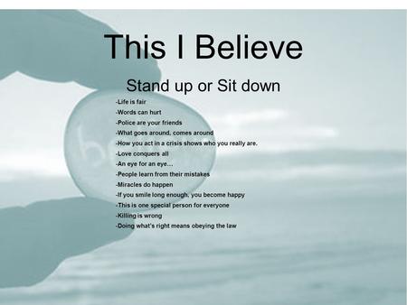 This I Believe Stand up or Sit down  Life is fair  Words can hurt  Police are your friends  What goes around, comes around  How you act in a crisis.