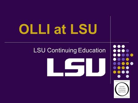 OLLI at LSU LSU Continuing Education. Enjoy life more “Come learn with us”