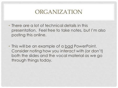 ORGANIZATION There are a lot of technical details in this presentation. Feel free to take notes, but I’m also posting this online. This will be an example.