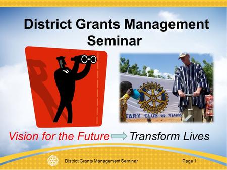 District Grants Management Seminar Page 1 District Grants Management Seminar Vision for the Future Transform Lives.