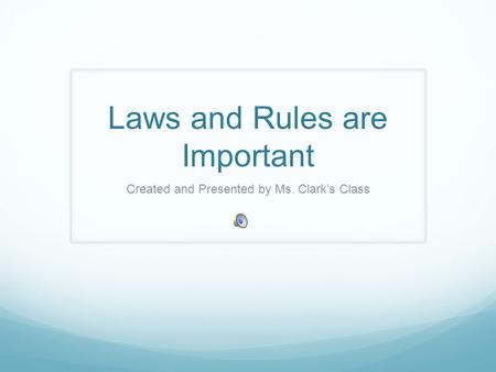 Laws and Rules are Important Created and Presented by Ms. Clark’s Class.