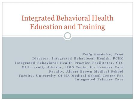 Nelly Burdette, Psyd Director, Integrated Behavioral Health, PCHC Integrated Behavioral Health Practice Facilitator, CTC MHI Faculty Advisor, HMS Center.