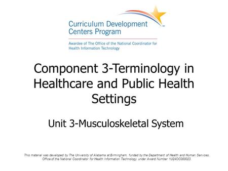 Component 3-Terminology in Healthcare and Public Health Settings Unit 3-Musculoskeletal System This material was developed by The University of Alabama.