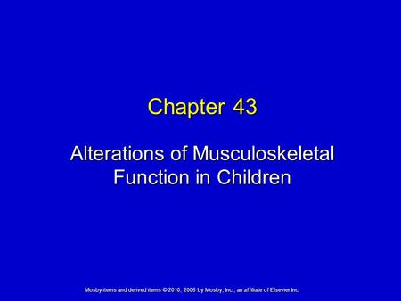 Alterations of Musculoskeletal Function in Children Chapter 43 Mosby items and derived items © 2010, 2006 by Mosby, Inc., an affiliate of Elsevier Inc.