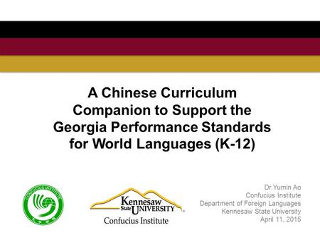 A Chinese Curriculum Companion to Support the Georgia Performance Standards for World Languages (K-12) Dr.Yumin Ao Confucius Institute Department of Foreign.