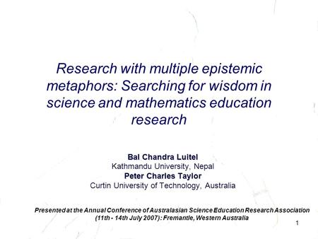 1 Research with multiple epistemic metaphors: Searching for wisdom in science and mathematics education research Bal Chandra Luitel Kathmandu University,