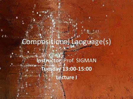 Compositional Language(s) Instructor: Prof. SIGMAN Tuesday 13:00-15:00 Lecture I.