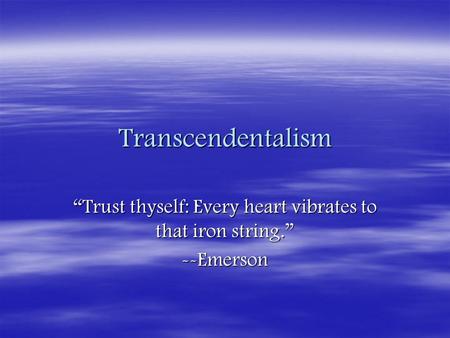 “Trust thyself: Every heart vibrates to that iron string.” --Emerson