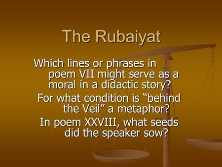 The Rubaiyat Which lines or phrases in poem VII might serve as a moral in a didactic story? For what condition is “behind the Veil” a metaphor? In poem.