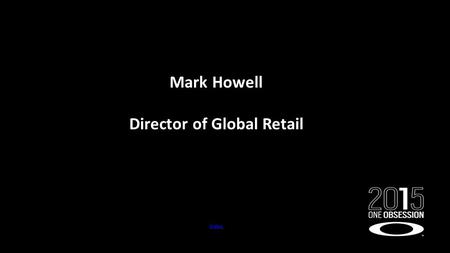 Mark Howell Director of Global Retail Video. D2C CAMPUS MEETING  Better Understanding of our Global Business  Confidence in the future of Oakley D2C.