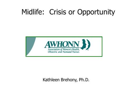 Midlife: Crisis or Opportunity Kathleen Brehony, Ph.D.