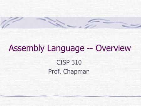 Assembly Language -- Overview CISP 310 Prof. Chapman.