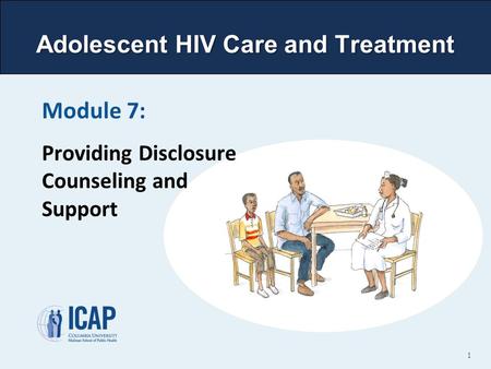 Adolescent HIV Care and Treatment Module 7: Providing Disclosure Counseling and Support 1.