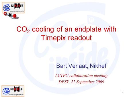 1 CO 2 cooling of an endplate with Timepix readout Bart Verlaat, Nikhef LCTPC collaboration meeting DESY, 22 September 2009 1.