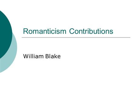 Romanticism Contributions William Blake. Influences and References  Ominous forces were at work in the contemporary world and led him to complicate the.