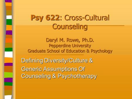 Defining Diversity/Culture & Generic Assumptions Of Counseling & Psychotherapy Psy 622: Cross-Cultural Counseling Daryl M. Rowe, Ph.D. Pepperdine University.