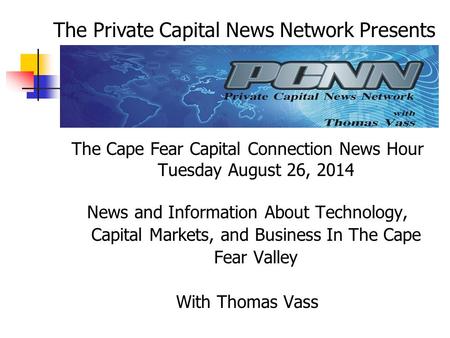 The Cape Fear Capital Connection News Hour Tuesday August 26, 2014 News and Information About Technology, Capital Markets, and Business In The Cape Fear.