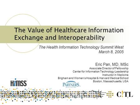 1 The Value of Healthcare Information Exchange and Interoperability Eric Pan, MD, MSc Associate Director of Fellowship Center for Information Technology.