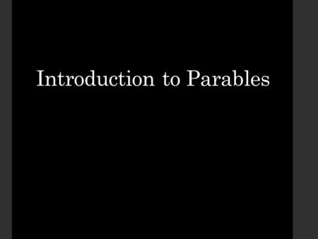 Introduction to Parables. What Is A Parable? Parabole (Gr.) – placing beside; a comparison Mashal (Heb.) – a similitude Includes a number of literary.