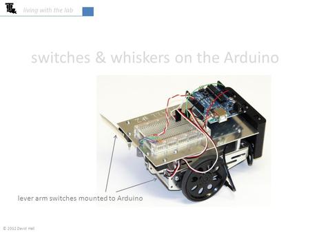 Switches & whiskers on the Arduino living with the lab lever arm switches mounted to Arduino © 2012 David Hall.