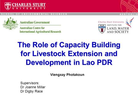 The Role of Capacity Building for Livestock Extension and Development in Lao PDR Viengxay Photakoun Supervisors: Dr Joanne Millar Dr Digby Race.