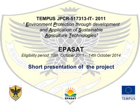 TEMPUS JPCR-517313-IT- 2011 “ Environment Protection through development and Application of Sustainable Agriculture Technologies” EPASAT Eligibility period: