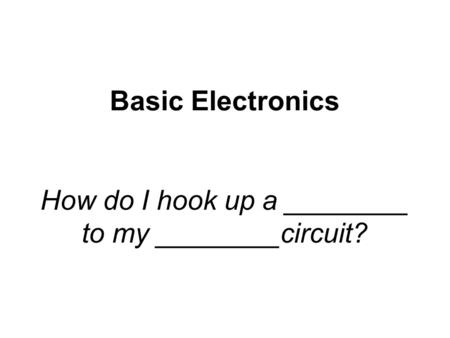 Basic Electronics How do I hook up a ________ to my ________circuit?