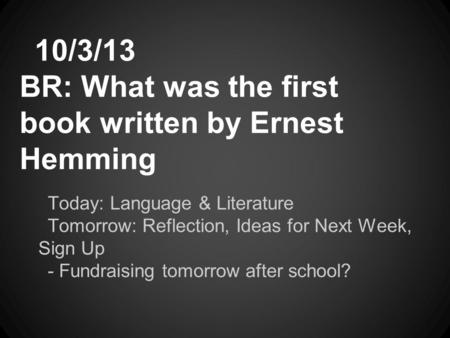 Today: Language & Literature Tomorrow: Reflection, Ideas for Next Week, Sign Up - Fundraising tomorrow after school? 10/3/13 BR: What was the first book.