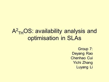 A 2 TH OS: availability analysis and optimisation in SLAs Group 7: Deyang Rao Chenhao Cui Yichi Zhang Luyang Li.