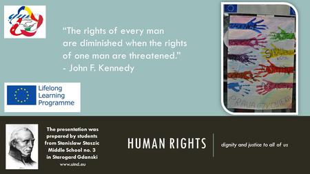 HUMAN RIGHTS dignity and justice to all of us “The rights of every man are diminished when the rights of one man are threatened.” - John F. Kennedy The.