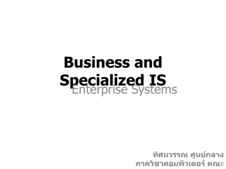 Business and Specialized IS Enterprise Systems ทัศนวรรณ ศูนย์กลาง ภาควิชาคอมพิวเตอร์ คณะ วิทยาศาสตร์