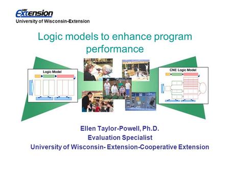 University of Wisconsin-Extension Ellen Taylor-Powell, Ph.D. Evaluation Specialist University of Wisconsin- Extension-Cooperative Extension Logic models.