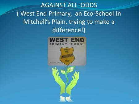 AGAINST ALL ODDS ( West End Primary, an Eco-School In Mitchell’s Plain, trying to make a difference!) 1.