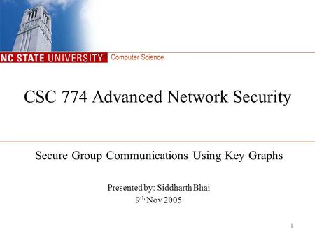 Computer Science 1 CSC 774 Advanced Network Security Secure Group Communications Using Key Graphs Presented by: Siddharth Bhai 9 th Nov 2005.