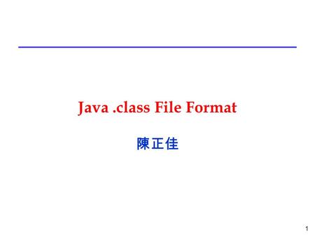 1 Java.class File Format 陳正佳. 2 Java Virtual Machine the cornerstone of Sun's Java programming language. a component of the Java technology responsible.