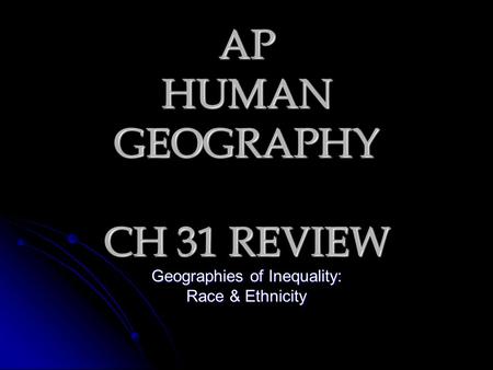 AP HUMAN GEOGRAPHY CH 31 REVIEW Geographies of Inequality: Race & Ethnicity.