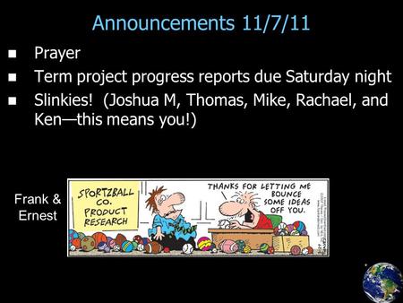 Announcements 11/7/11 Prayer Term project progress reports due Saturday night Slinkies! (Joshua M, Thomas, Mike, Rachael, and Ken—this means you!) Frank.