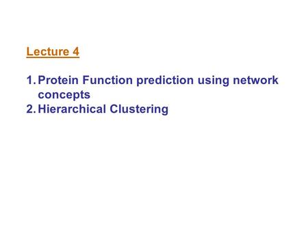 Lecture 4 1.Protein Function prediction using network concepts 2.Hierarchical Clustering.