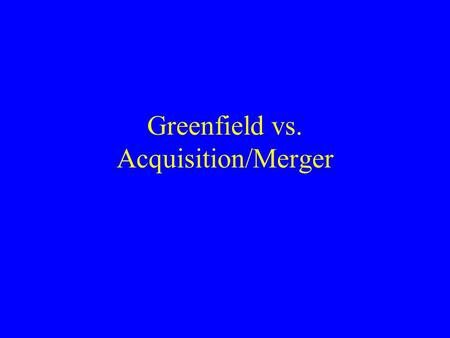 Greenfield vs. Acquisition/Merger