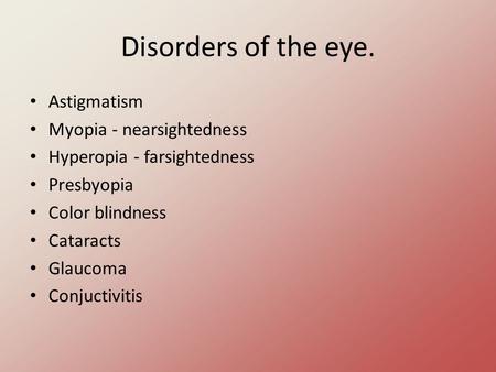 Disorders of the eye. Astigmatism Myopia - nearsightedness Hyperopia - farsightedness Presbyopia Color blindness Cataracts Glaucoma Conjuctivitis.